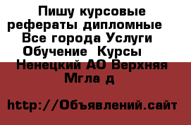 Пишу курсовые рефераты дипломные  - Все города Услуги » Обучение. Курсы   . Ненецкий АО,Верхняя Мгла д.